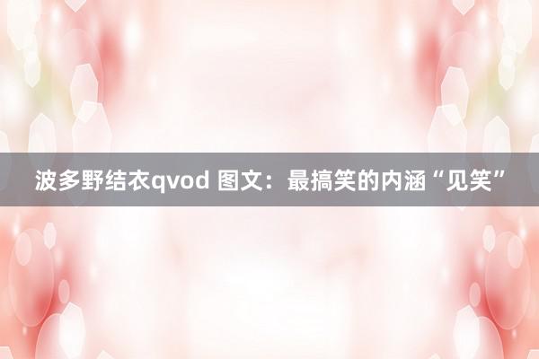 波多野结衣qvod 图文：最搞笑的内涵“见笑”