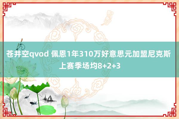 苍井空qvod 佩恩1年310万好意思元加盟尼克斯 上赛季场均8+2+3