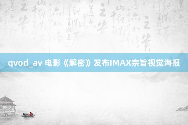 qvod_av 电影《解密》发布IMAX宗旨视觉海报