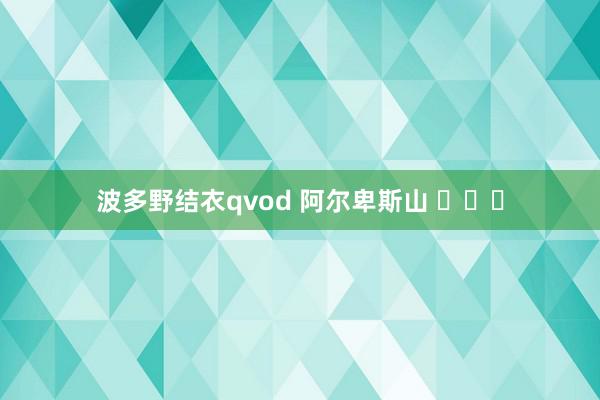 波多野结衣qvod 阿尔卑斯山 ​​​