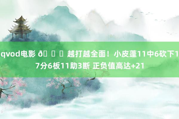 qvod电影 😃越打越全面！小皮蓬11中6砍下17分6板11助3断 正负值高达+21