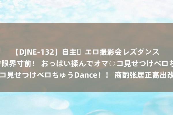 【DJNE-132】自主・エロ撮影会レズダンス 透け透けベビードールで限界寸前！ おっぱい揉んでオマ○コ見せつけベロちゅうDance！！ 商酌张居正高出改良成败