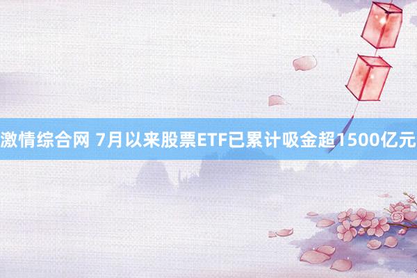 激情综合网 7月以来股票ETF已累计吸金超1500亿元