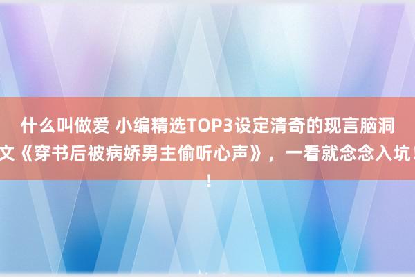 什么叫做爱 小编精选TOP3设定清奇的现言脑洞文《穿书后被病娇男主偷听心声》，一看就念念入坑！