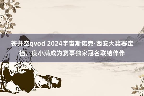 苍井空qvod 2024宇宙斯诺克·西安大奖赛定档，度小满成为赛事独家冠名联结伴伴