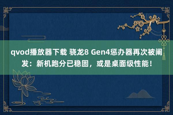 qvod播放器下载 骁龙8 Gen4惩办器再次被阐发：新机跑分已稳固，或是桌面级性能！