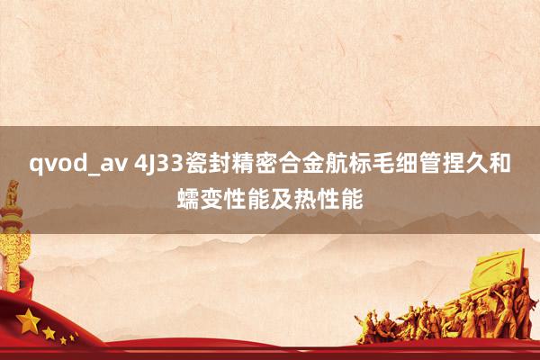 qvod_av 4J33瓷封精密合金航标毛细管捏久和蠕变性能及热性能