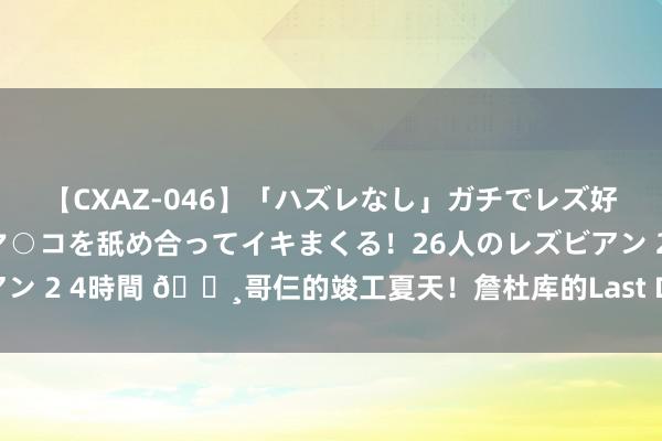 【CXAZ-046】「ハズレなし」ガチでレズ好きなお姉さんたちがオマ○コを舐め合ってイキまくる！26人のレズビアン 2 4時間 📸哥仨的竣工夏天！詹杜库的Last Dance谢幕了🤩