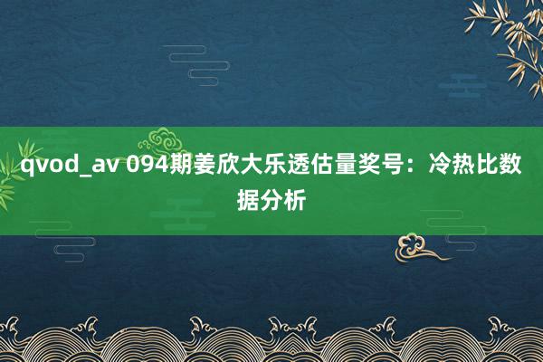 qvod_av 094期姜欣大乐透估量奖号：冷热比数据分析