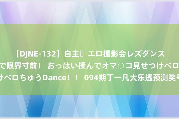 【DJNE-132】自主・エロ撮影会レズダンス 透け透けベビードールで限界寸前！ おっぱい揉んでオマ○コ見せつけベロちゅうDance！！ 094期丁一凡大乐透预测奖号：重号数据分析