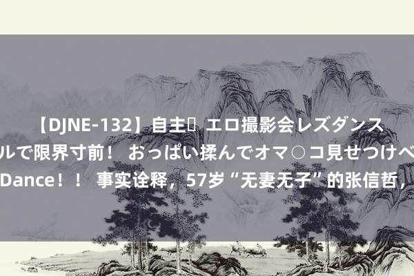 【DJNE-132】自主・エロ撮影会レズダンス 透け透けベビードールで限界寸前！ おっぱい揉んでオマ○コ見せつけベロちゅうDance！！ 事实诠释，57岁“无妻无子”的张信哲，也曾踏上了另一条东说念主生通衢