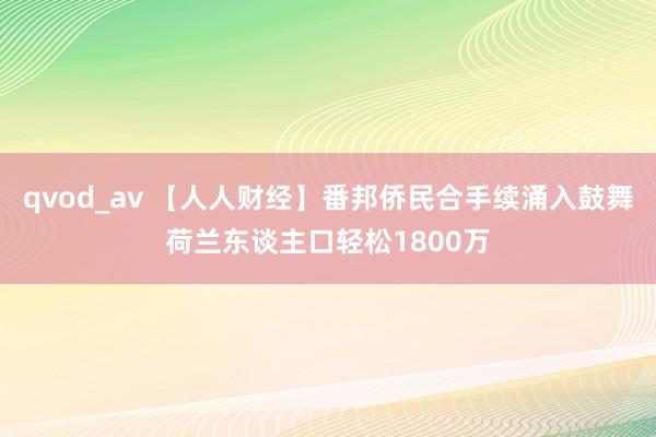 qvod_av 【人人财经】番邦侨民合手续涌入鼓舞荷兰东谈主口轻松1800万