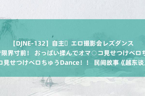 【DJNE-132】自主・エロ撮影会レズダンス 透け透けベビードールで限界寸前！ おっぱい揉んでオマ○コ見せつけベロちゅうDance！！ 民间故事《越东谈主溺鼠》