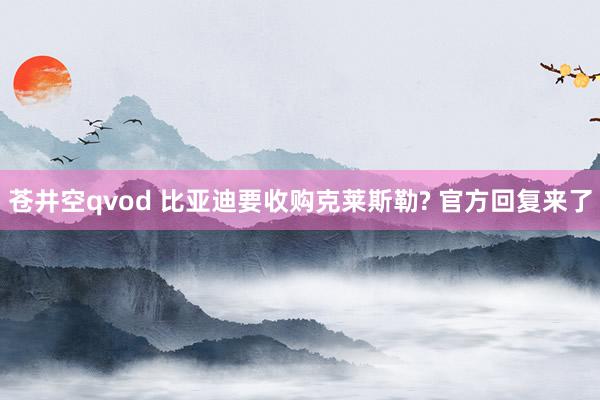 苍井空qvod 比亚迪要收购克莱斯勒? 官方回复来了