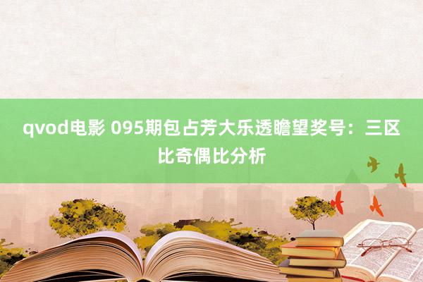 qvod电影 095期包占芳大乐透瞻望奖号：三区比奇偶比分析