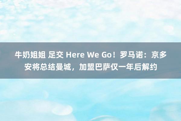 牛奶姐姐 足交 Here We Go！罗马诺：京多安将总结曼城，加盟巴萨仅一年后解约