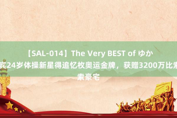 【SAL-014】The Very BEST of ゆか 菲律宾24岁体操新星得追忆枚奥运金牌，获赠3200万比索豪宅