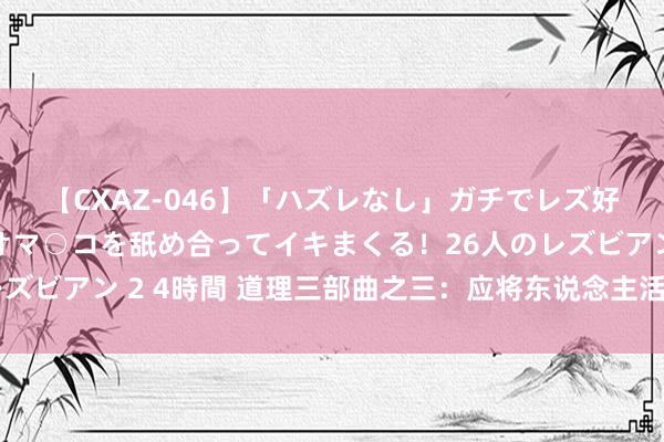 【CXAZ-046】「ハズレなし」ガチでレズ好きなお姉さんたちがオマ○コを舐め合ってイキまくる！26人のレズビアン 2 4時間 道理三部曲之三：应将东说念主活泼作一场行状