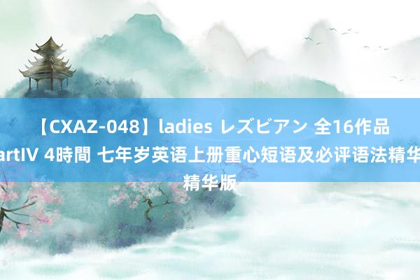 【CXAZ-048】ladies レズビアン 全16作品 PartIV 4時間 七年岁英语上册重心短语及必评语法精华版