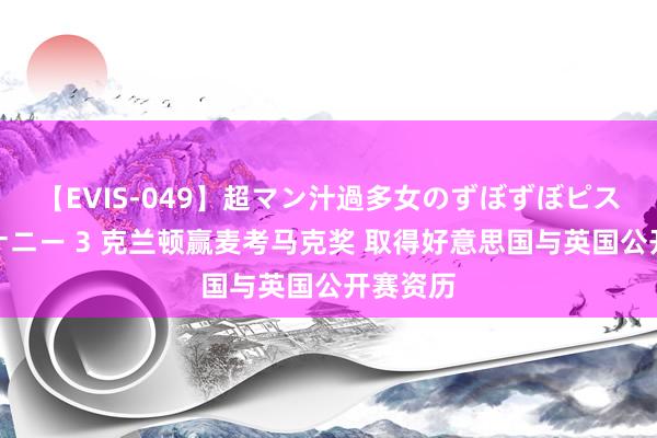 【EVIS-049】超マン汁過多女のずぼずぼピストンオナニー 3 克兰顿赢麦考马克奖 取得好意思国与英国公开赛资历